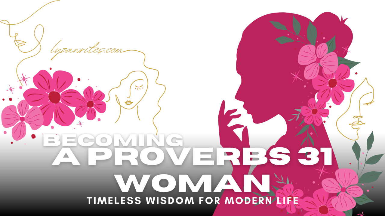 Becoming a Proverbs 31 Woman: Timeless Wisdom for Modern Life