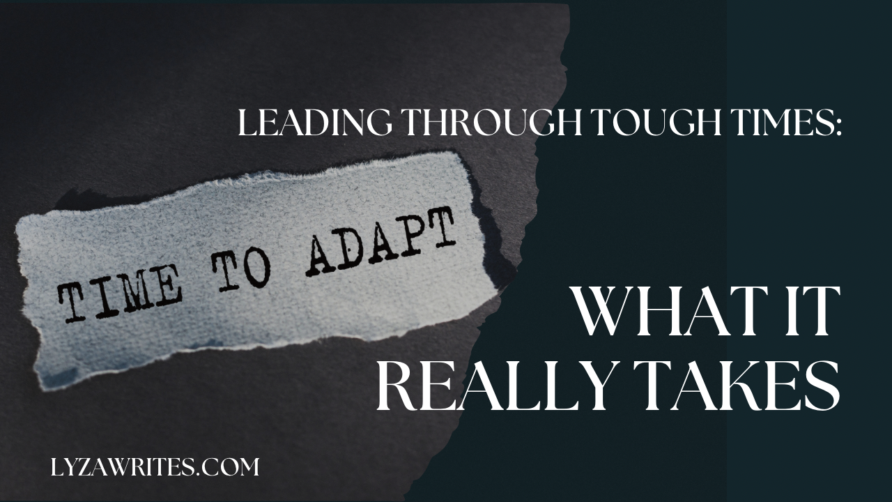 Leading Through Tough Times: What It Really Takes